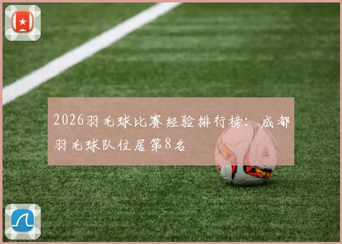 2026羽毛球比赛经验排行榜：成都羽毛球队位居第8名
