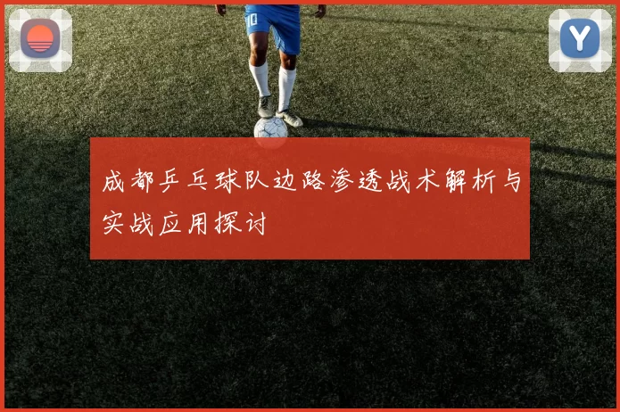 成都乒乓球队边路渗透战术解析与实战应用探讨