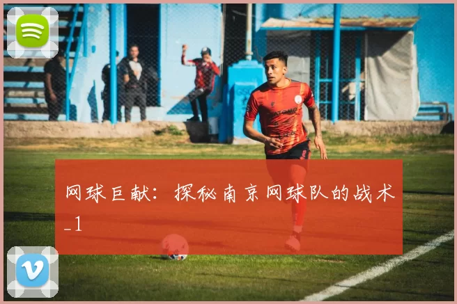 网球巨献：探秘南京网球队的战术_1