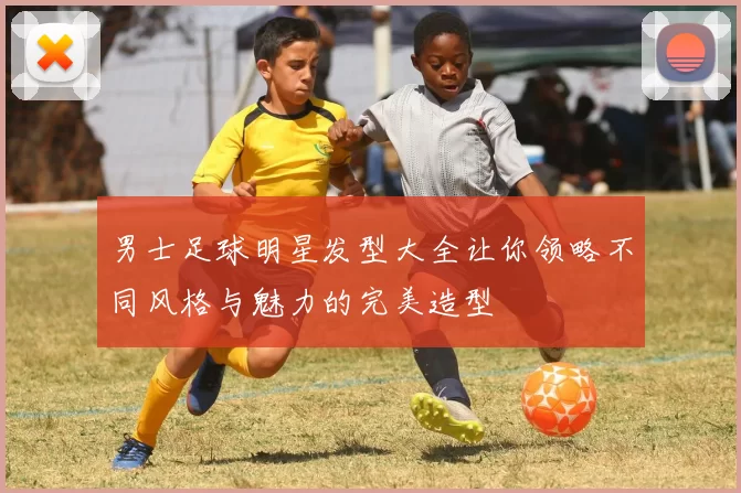 男士足球明星发型大全让你领略不同风格与魅力的完美造型