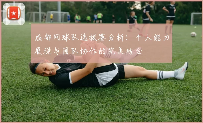 成都网球队选拔赛分析：个人能力展现与团队协作的完美结合