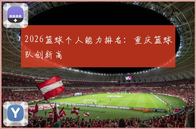 2026篮球个人能力排名：重庆篮球队创新高