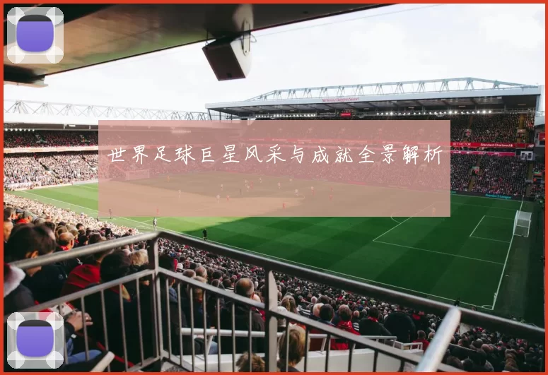 世界足球巨星风采与成就全景解析