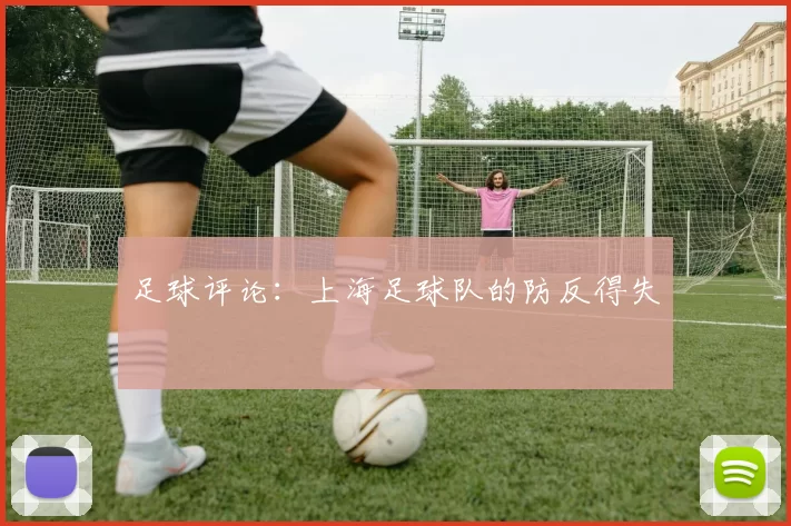 足球评论：上海足球队的防反得失