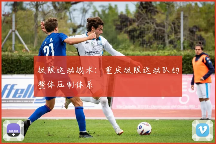 极限运动战术：重庆极限运动队的整体压制体系