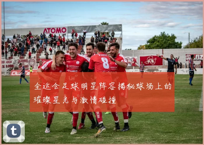 全运会足球明星阵容揭秘球场上的璀璨星光与激情碰撞