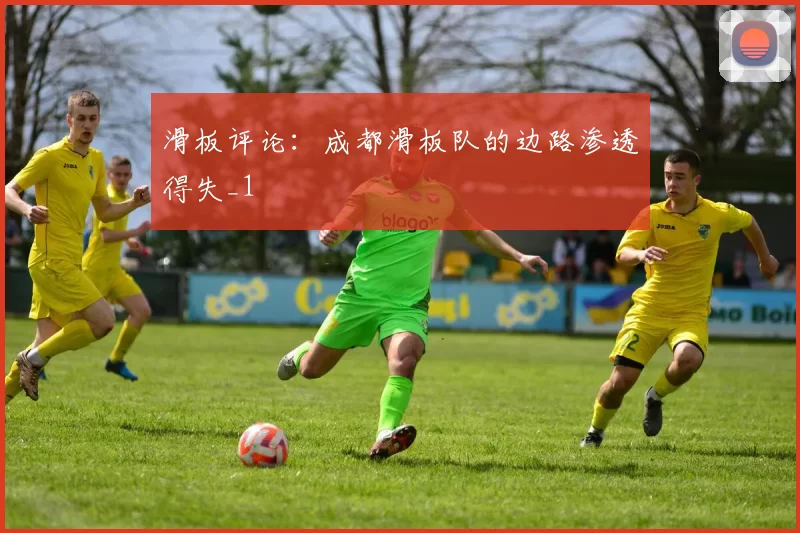 滑板评论：成都滑板队的边路渗透得失_1