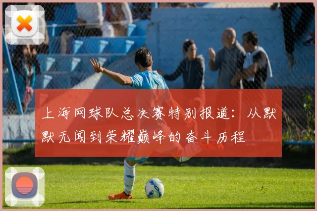 上海网球队总决赛特别报道：从默默无闻到荣耀巅峰的奋斗历程