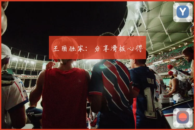 王丽独家：分享滑板心得