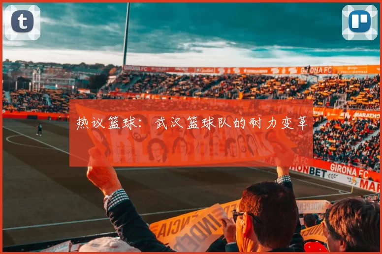 热议篮球：武汉篮球队的耐力变革